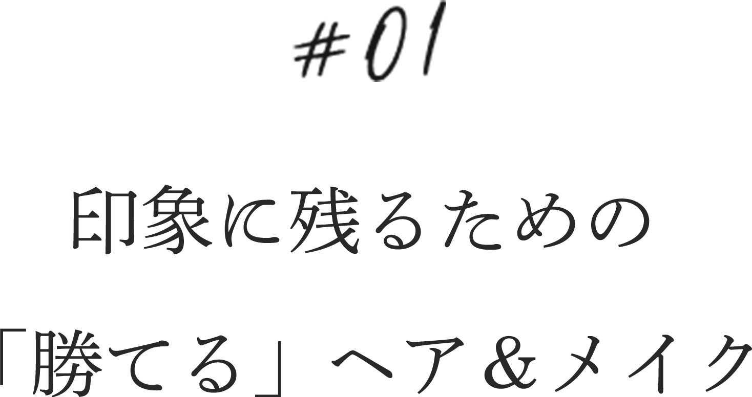 01.印象に残るための「勝てる」ヘア＆メイク