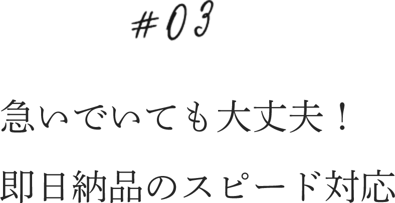 03.急いでいても大丈夫！即日納品のスピード対応