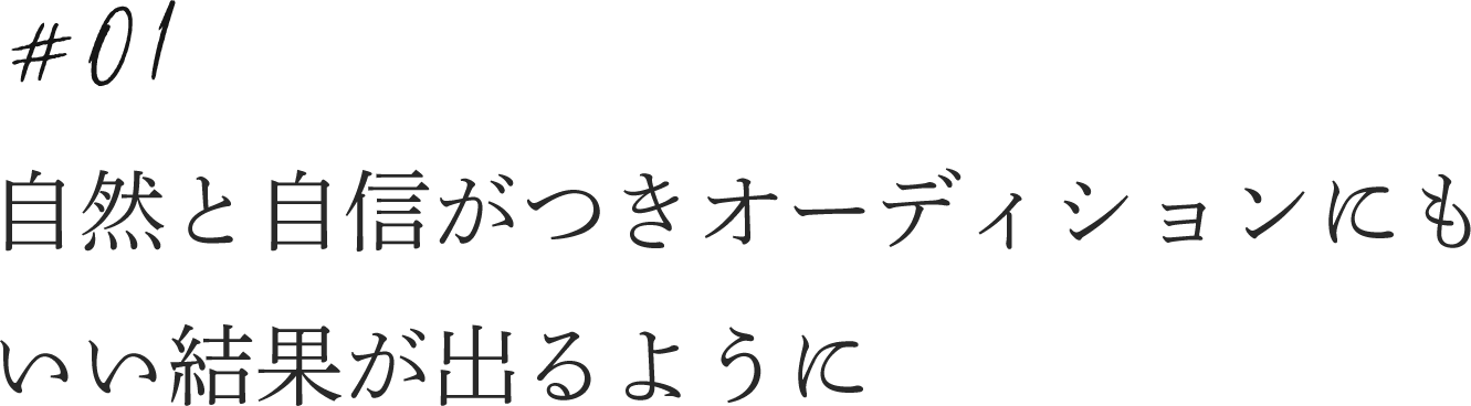 自然と自信がつきオーディションにもいい結果が出るように