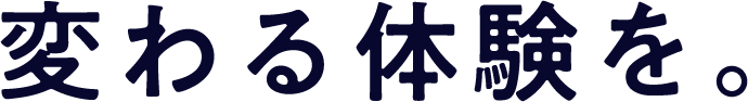 変わる体験を。